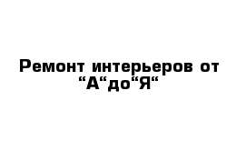 Ремонт интерьеров от “А“до“Я“